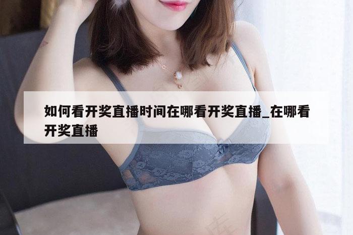 如何看开奖直播时间在哪看开奖直播_在哪看开奖直播